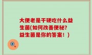 大便老是干硬吃什么益生菌(如何改善便秘？益生菌是你的答案！)