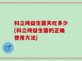 科立纯益生菌天吃多少(科立纯益生菌的正确使用方法)