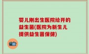 婴儿刚出生医院给开的益生菌(医院为新生儿提供益生菌保健)