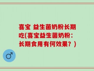 喜宝 益生菌奶粉长期吃(喜宝益生菌奶粉：长期食用有何效果？)
