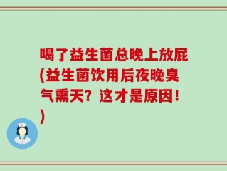 喝了益生菌总晚上放屁(益生菌饮用后夜晚臭气熏天？这才是原因！)