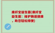 康纤宝益生菌(康纤宝益生菌：维护肠道健康，助您轻松排便)