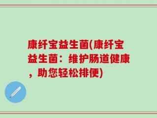 康纤宝益生菌(康纤宝益生菌：维护肠道健康，助您轻松排便)