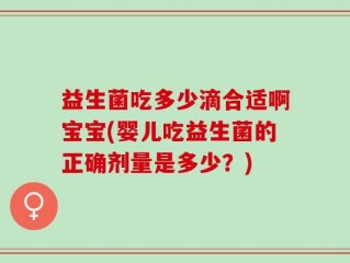 益生菌吃多少滴合适啊宝宝(婴儿吃益生菌的正确剂量是多少？)