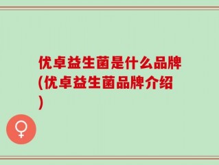 优卓益生菌是什么品牌(优卓益生菌品牌介绍)