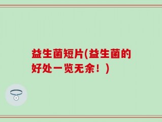 益生菌短片(益生菌的好处一览无余！)