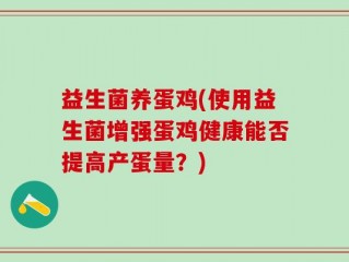 益生菌养蛋鸡(使用益生菌增强蛋鸡健康能否提高产蛋量？)