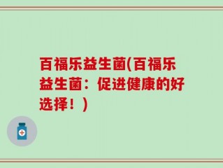 百福乐益生菌(百福乐益生菌：促进健康的好选择！)