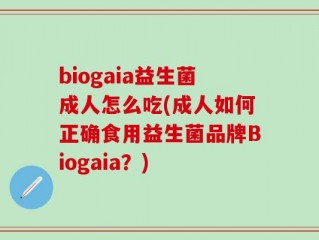 biogaia益生菌成人怎么吃(成人如何正确食用益生菌品牌Biogaia？)