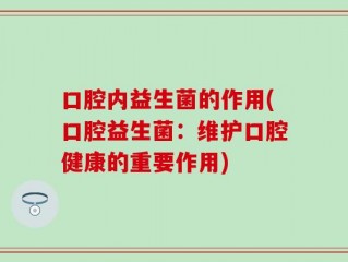 口腔内益生菌的作用(口腔益生菌：维护口腔健康的重要作用)