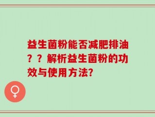 益生菌粉能否减肥排油？？解析益生菌粉的功效与使用方法？