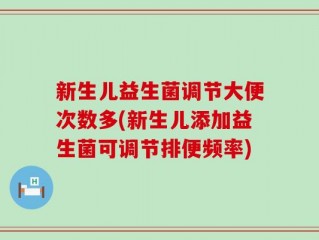 新生儿益生菌调节大便次数多(新生儿添加益生菌可调节排便频率)