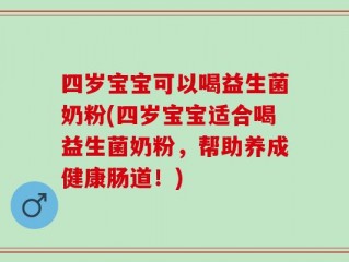 四岁宝宝可以喝益生菌奶粉(四岁宝宝适合喝益生菌奶粉，帮助养成健康肠道！)