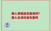 瘦人胃肠益生菌测评？瘦人合适吃益生菌吗