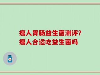瘦人胃肠益生菌测评？瘦人合适吃益生菌吗