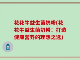 花花牛益生菌奶粉(花花牛益生菌奶粉：打造健康营养的理想之选)