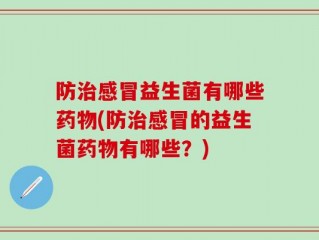 防治感冒益生菌有哪些药物(防治感冒的益生菌药物有哪些？)