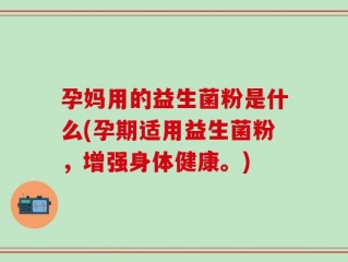 孕妈用的益生菌粉是什么(孕期适用益生菌粉，增强身体健康。)