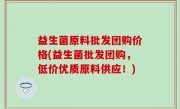 益生菌原料批发团购价格(益生菌批发团购，低价优质原料供应！)