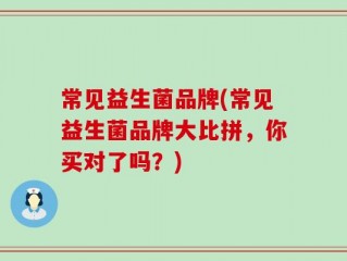 常见益生菌品牌(常见益生菌品牌大比拼，你买对了吗？)