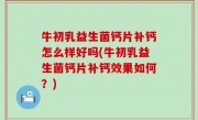 牛初乳益生菌钙片补钙怎么样好吗(牛初乳益生菌钙片补钙效果如何？)