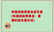 悦基因藤黄果盒益生菌(悦基因藤黄果盒：重要的益生菌补给)