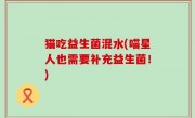 猫吃益生菌混水(喵星人也需要补充益生菌！)