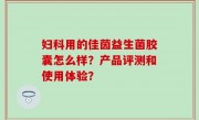 妇科用的佳茵益生菌胶囊怎么样？产品评测和使用体验？