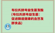 布拉氏酵母益生菌发酸(布拉氏酵母益生菌：促进肠道健康的自然发酵食品)