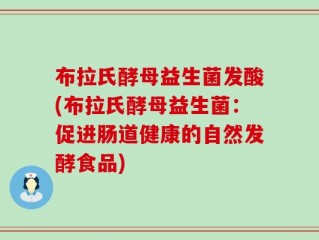 布拉氏酵母益生菌发酸(布拉氏酵母益生菌：促进肠道健康的自然发酵食品)