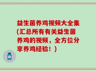 益生菌养鸡视频大全集(汇总所有有关益生菌养鸡的视频，全方位分享养鸡经验！)