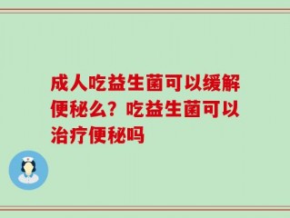 成人吃益生菌可以缓解便秘么？吃益生菌可以治疗便秘吗