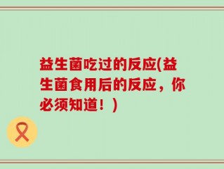 益生菌吃过的反应(益生菌食用后的反应，你必须知道！)