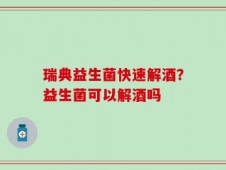 瑞典益生菌快速解酒？益生菌可以解酒吗