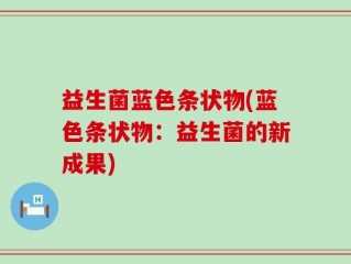 益生菌蓝色条状物(蓝色条状物：益生菌的新成果)