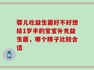 婴儿吃益生菌好不好想给1岁半的宝宝补充益生菌，哪个牌子比较合适