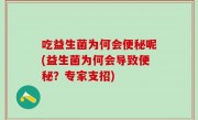吃益生菌为何会便秘呢(益生菌为何会导致便秘？专家支招)
