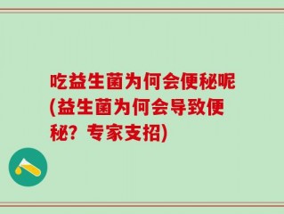 吃益生菌为何会便秘呢(益生菌为何会导致便秘？专家支招)