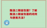 酸洛二联益生菌？了解酸洛二联益生菌的功效与使用方法？