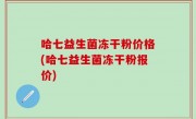 哈七益生菌冻干粉价格(哈七益生菌冻干粉报价)