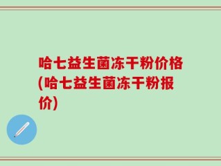 哈七益生菌冻干粉价格(哈七益生菌冻干粉报价)