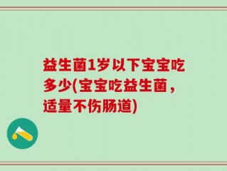 益生菌1岁以下宝宝吃多少(宝宝吃益生菌，适量不伤肠道)
