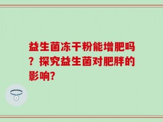 益生菌冻干粉能增肥吗？探究益生菌对肥胖的影响？