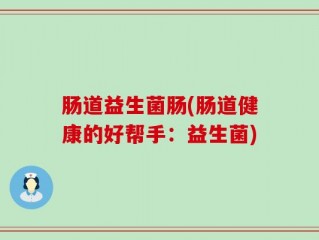 肠道益生菌肠(肠道健康的好帮手：益生菌)