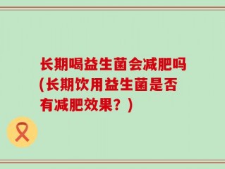 长期喝益生菌会减肥吗(长期饮用益生菌是否有减肥效果？)