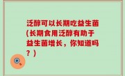泛醇可以长期吃益生菌(长期食用泛醇有助于益生菌增长，你知道吗？)