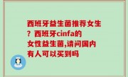 西班牙益生菌推荐女生？西班牙cinfa的女性益生菌,请问国内有人可以买到吗