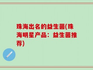 珠海出名的益生菌(珠海明星产品：益生菌推荐)