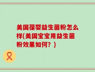 美国葆婴益生菌粉怎么样(美国宝宝用益生菌粉效果如何？)