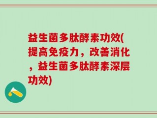 益生菌多肽酵素功效(提高免疫力，改善消化，益生菌多肽酵素深层功效)